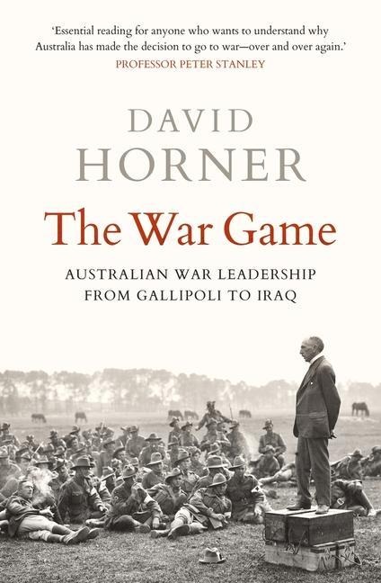 The War Game: Australian War Leadership from Gallipoli to Iraq