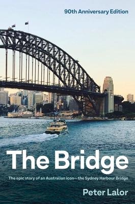The Bridge: The Epic Story of an Australian Icon - The Sydney Harbour Bridge