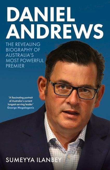 Daniel Andrews: The Revealing Biography of Australias Most Powerful Premier
