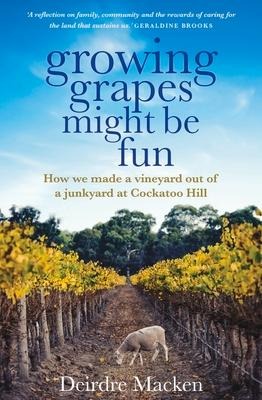 Growing Grapes Might Be Fun: How We Made a Vineyard Out of a Junkyard at Cockatoo Hill