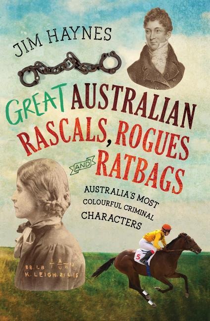 Great Australian Rascals, Rogues and Ratbags: Australias Most Colourful Criminal Characters
