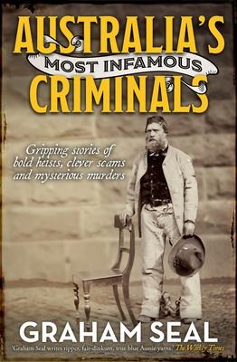 Australias Most Infamous Criminals: Gripping Stories of Bold Heists, Clever Scams and Mysterious Murders