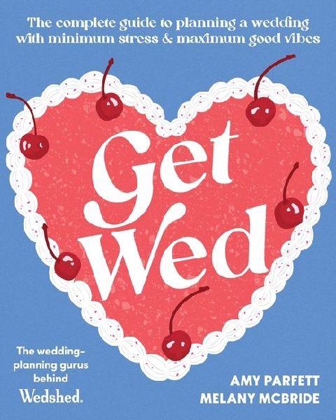 Get Wed: The Complete Guide to Planning a Wedding with Minimum Stress and Maximum Good Vibes