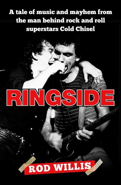 Ringside: A Tale of Music and Mayhem from the Man Behind Rock and Roll Superstars Cold Chisel