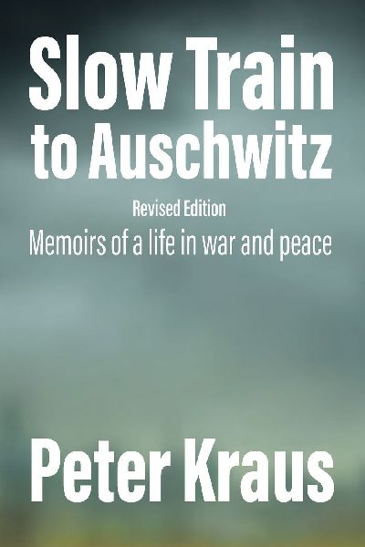 Slow Train to Auschwitz - Revised Edition: Memoirs of a Life in War and Peace