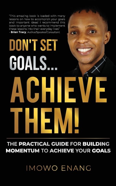 Don't Set Goals...Achieve them!: The Practical Guide For Building Momentum To Achieve Your Goals