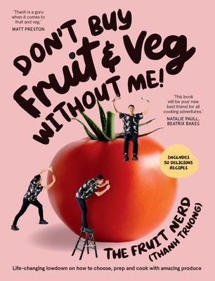Dont Buy Fruit & Veg Without Me!: Life-Changing Lowdown on How to Choose, Prep and Cook with Amazing Produce