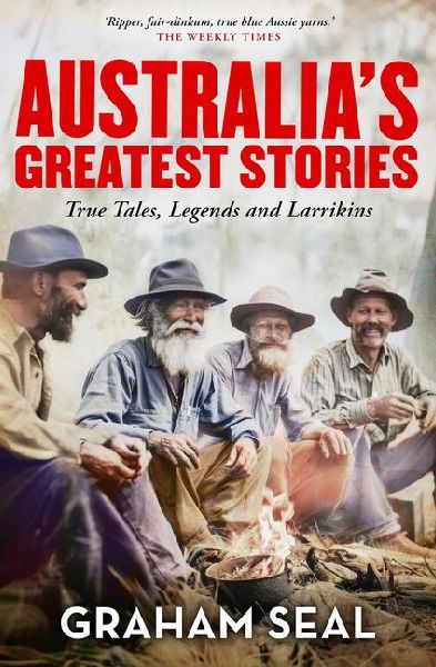 Australias Greatest Stories: True Tales, Legends and Larrikins