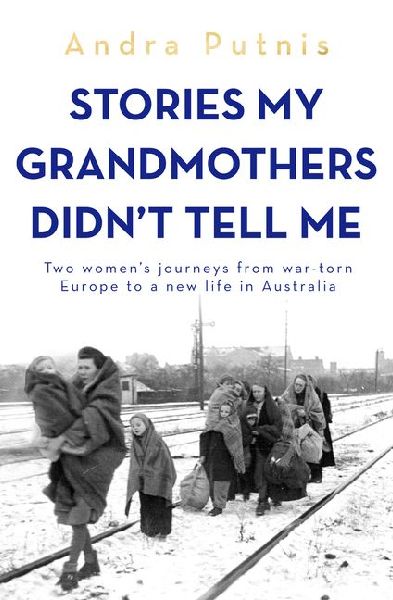 Stories My Grandmothers Didn't Tell Me: Two Women's Journeys from War-Torn Europe to a New Life in Australia