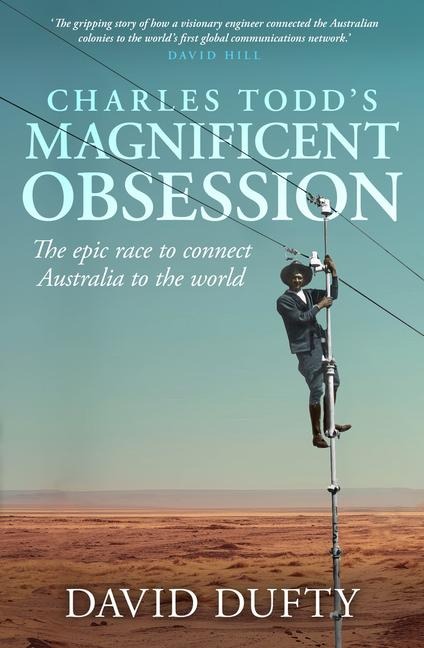 Charles Todds Magnificent Obsession: The Epic Race to Connect Australia to the World