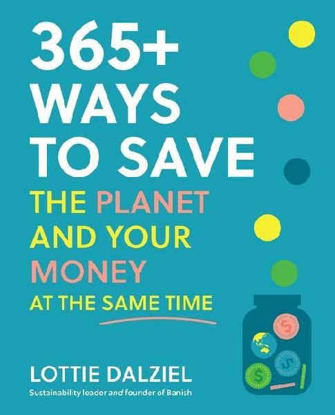 365+ Ways to Save the Planet and Your Money at the Same Time: Save the Planet, Save Your Money and Live Your Best Sustainable Life