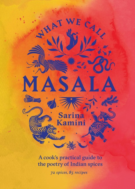 What We Call Masala | A cooks practical guide to the poetry of Indian spices: 74 spices, 85 recipes