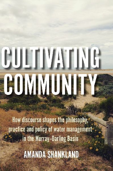 Cultivating Community: How discourse shapes the philosophy, practice and policy of water management in the Murray-Darling Basin