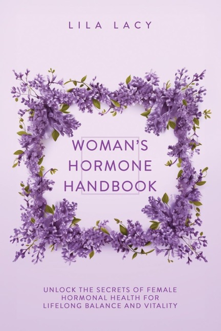 Womans Hormone Handbook: Unlock the Secrets of Female Hormonal Health for Lifelong Balance and Vitality