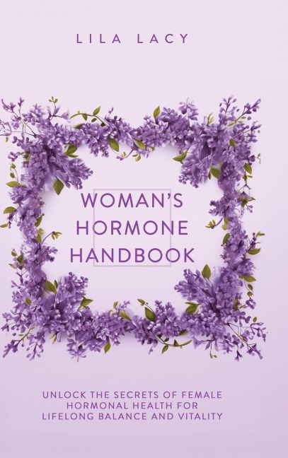 Womans Hormone Handbook: Unlock the Secrets of Female Hormonal Health for Lifelong Balance and Vitality