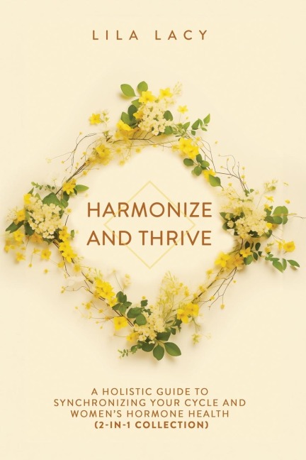 Harmonize and Thrive: A Holistic Guide to Synchronizing Your Cycle and Womens Hormone Health (2-in-1 Collection)