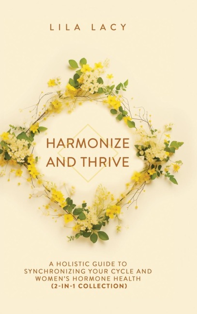 Harmonize and Thrive: A Holistic Guide to Synchronizing Your Cycle and Womens Hormone Health (2-in-1 Collection)