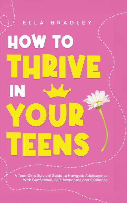 How to Thrive in Your Teens: A Teen Girls Survival Guide to Navigate Adolescence With Confidence, Self-Awareness and Resilience