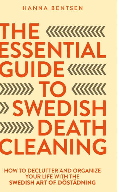 The Essential Guide to Swedish Death Cleaning: How to Declutter and Organize Your Life With the Swedish Art of Döstädning