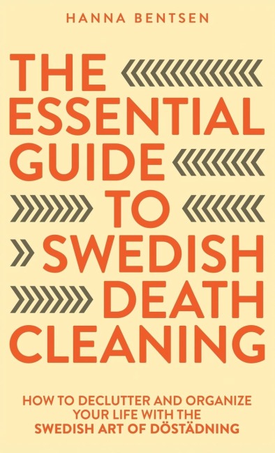 The Essential Guide to Swedish Death Cleaning: How to Declutter and Organize Your Life With the Swedish Art of Döstädning