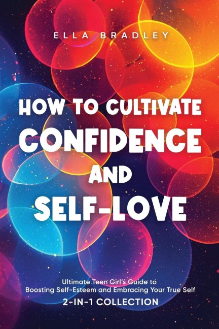 How to Cultivate Confidence and Self-Love: Ultimate Teen Girls Guide to Boosting Self-Esteem and Embracing Your True Self (2-In-1 Collection)