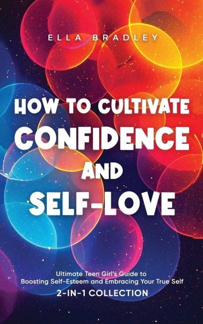 How to Cultivate Confidence and Self-Love: Ultimate Teen Girls Guide to Boosting Self-Esteem and Embracing Your True Self (2-In-1 Collection)