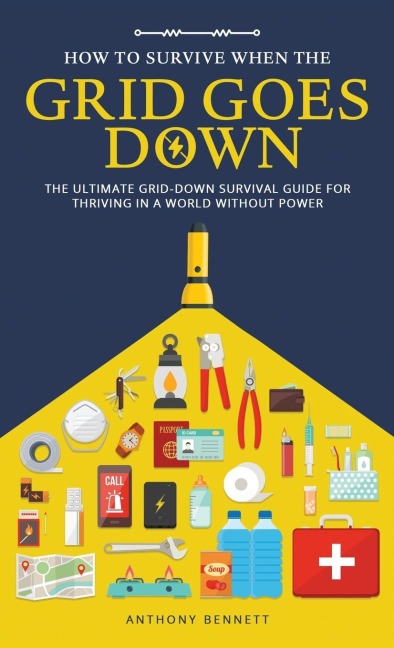 How to Survive When the Grid Goes Down: The Ultimate Grid-Down Survival Guide For Thriving in a World Without Power