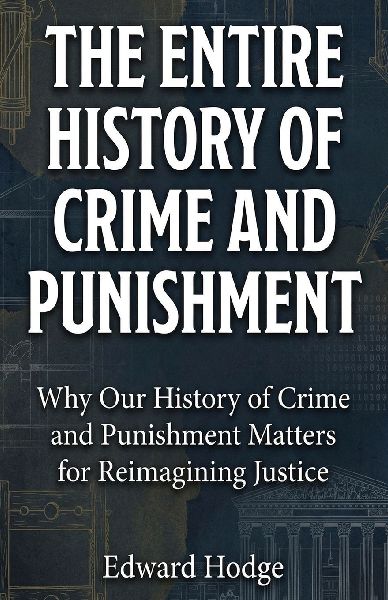 The Entire History of Crime and Punishment: Why Our History of Crime and Punishment Matters for Reimagining Justice