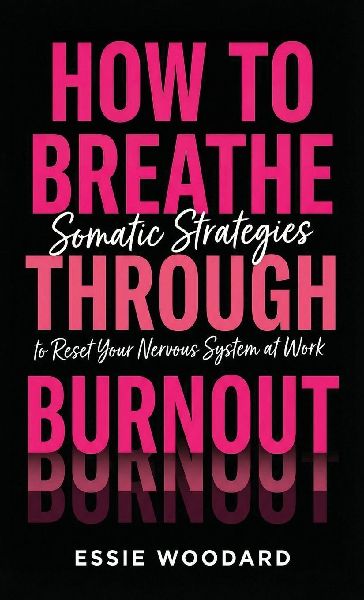 How To Breathe Through Burnout: Somatic Strategies to Reset Your Nervous System at Work