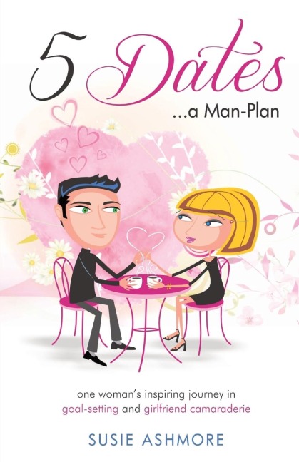 5 Dates...a Man-Plan                        Susie Ashmore: one womans inspiring journey in goal-setting and girlfriend camaraderie  (colour edition)