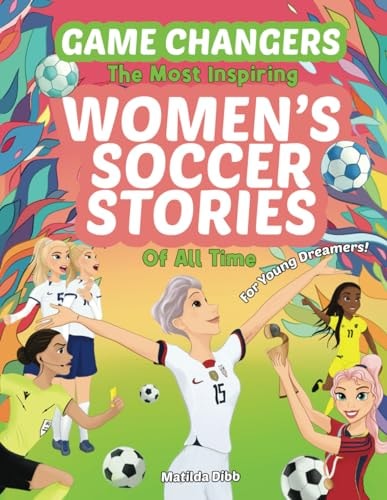 Game Changers - The Most Inspiring Women's Soccer Stories Of All Time For Young Dreamers!