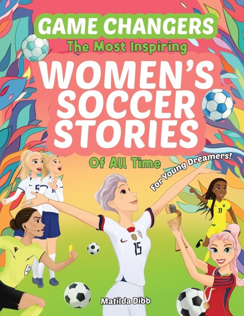 Game Changers - The Most Inspiring Womens Soccer Stories Of All Time: For Young Dreamers!