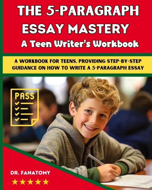 The 5-Paragraph Essay Mastery: A Teen Writers Workbook: A Workbook for Teens, Providing Step-by-Step Guidance on How to Write a 5-Paragraph Essay