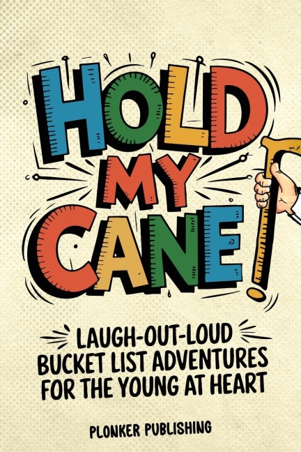 Hold My Cane!: Laugh-out-Loud Bucket List Adventures for the Young at Heart