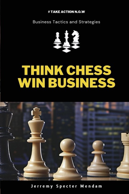 Think Chess Win Business: REVISED EDITION - Business Strategies and Strategic Advantage You Need For Corporate Success