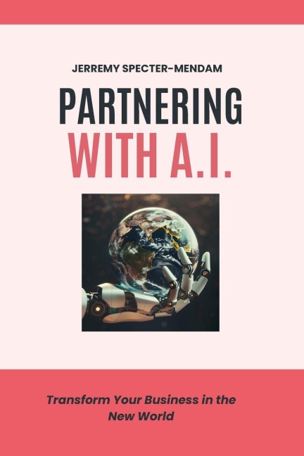 Partnering with A.I.: Pocket Book Guide - How To Transform Your Business In The New World With AI