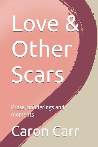 Love & Other Scars Prose, Ponderings and Moments