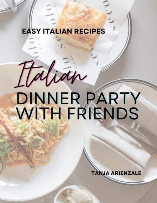 Italian Dinner Party with Friends: Easy Italian Recipes