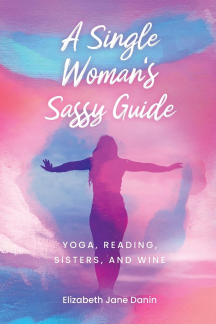A Single Womans Sassy Guide: Yoga, Reading, Sisters, and Wine