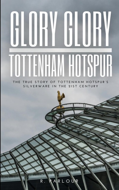 Glory Glory Tottenham Hotspur: The True Story of Tottenham Hotspurs Silverware in the 21st Century