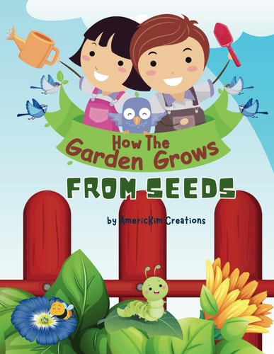 How the Garden Grows From Seeds: For Kids Ages 5-10 Years Old