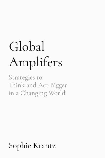 Global Amplifers: Strategies to  Think and Act Bigger  in a Changing World