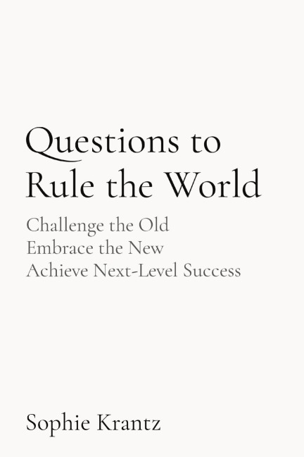 Questions to Rule the World: Challenge the Old Embrace the New  Achieve Next-Level Success