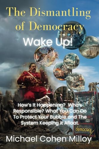 The Dismantling of Democracy Wake Up! Protect Your Bubble by Protecting the System Keeping it Afloat! Democracy.