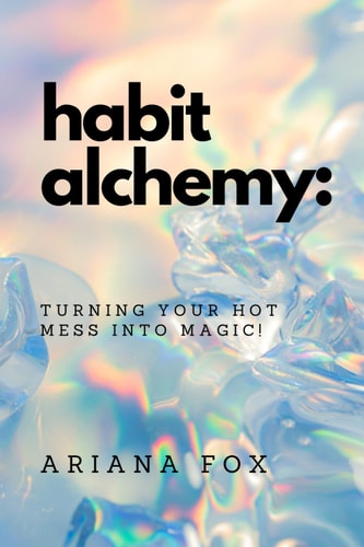 Habit Alchemy Turning Your Hot Mess Into Magic!