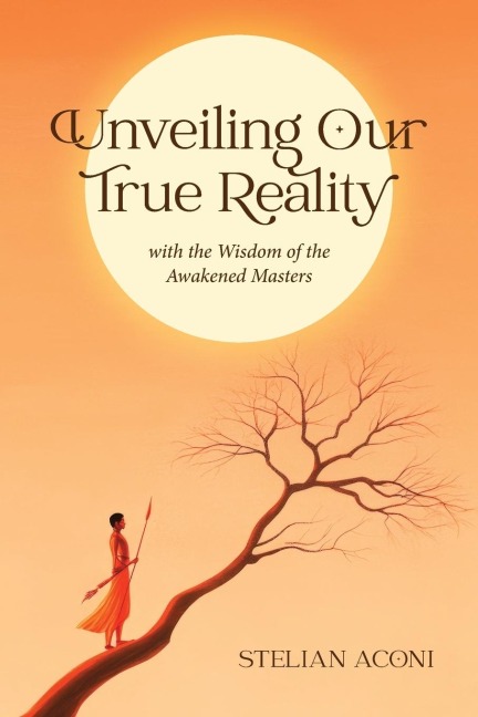 Unveiling Our True Reality: with the Wisdom of the Awakened Masters
