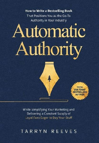 Automatic Authority: How to Write a Bestselling Book That Positions You as the Go-To Authority in Your Industry While Simplifying Your Marketing and Delivering a Constant Supply of Loyal Fans Eager to Buy Your Stuff