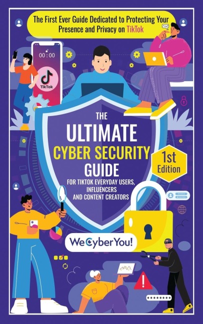 THE ULTIMATE CYBER SECURITY GUIDE FOR TIKTOK EVERYDAY USERS, INFLUENCERS AND CONTENT CREATORS: The First Ever Guide Dedicated to Protecting Your Presence and Privacy on TikTok