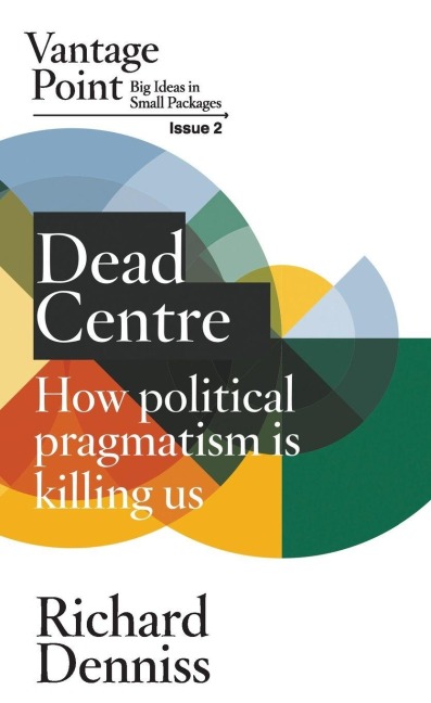 Dead Centre: How political pragmatism is killing us: Vantage Point Issue 2