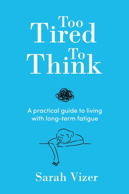 Too Tired to Think: A practical guide to living with long-term fatigue - chronic fatigue syndrome (ME/CFS), fibromyalgia and long-COVID